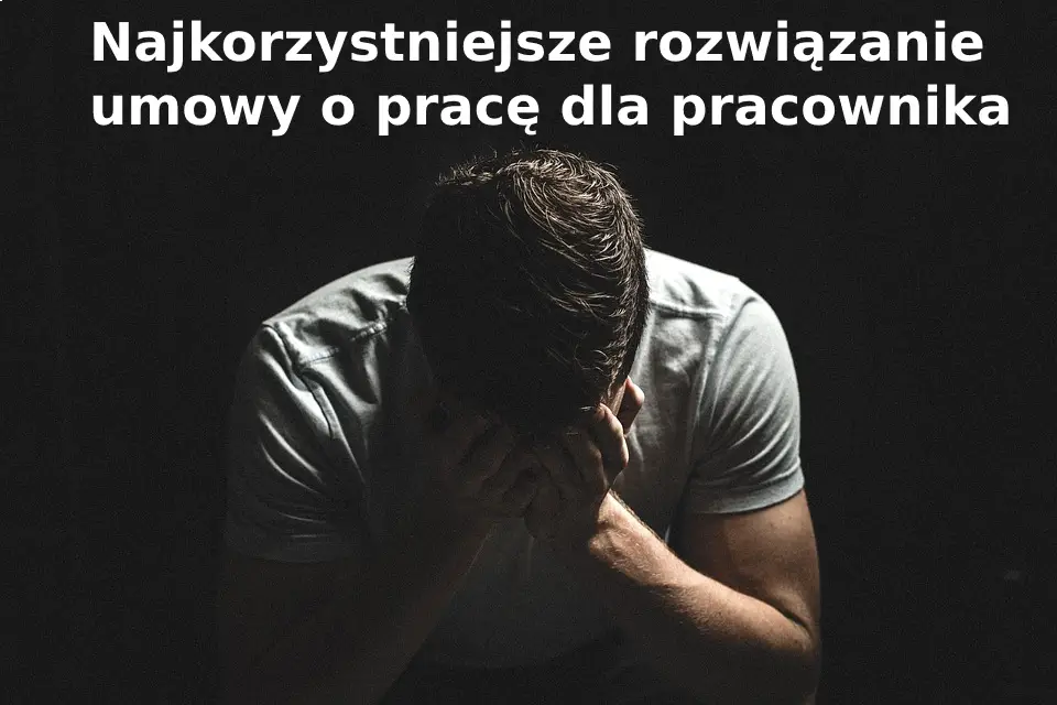 Najkorzystniejsze rozwiązanie umowy o pracę dla pracownika